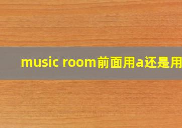 music room前面用a还是用an